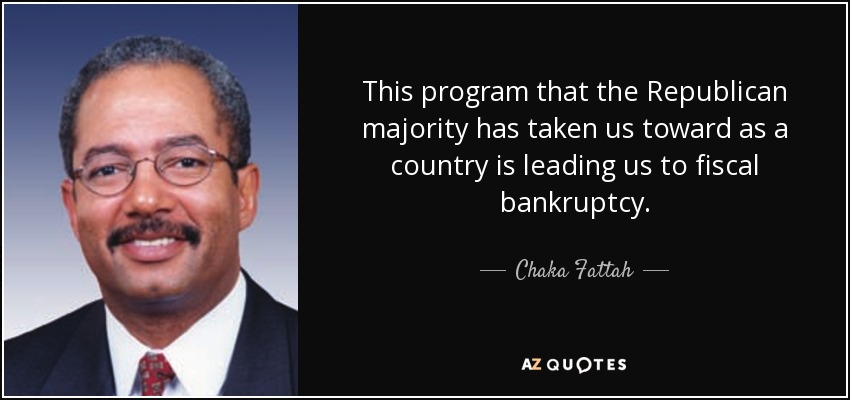 This program that the Republican majority has taken us toward as a country is leading us to fiscal bankruptcy. - Chaka Fattah