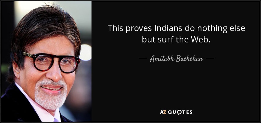 This proves Indians do nothing else but surf the Web. - Amitabh Bachchan