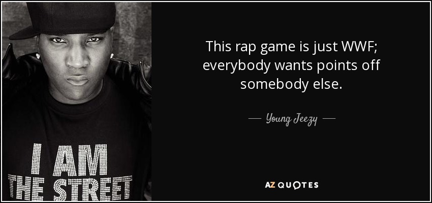 This rap game is just WWF; everybody wants points off somebody else. - Young Jeezy