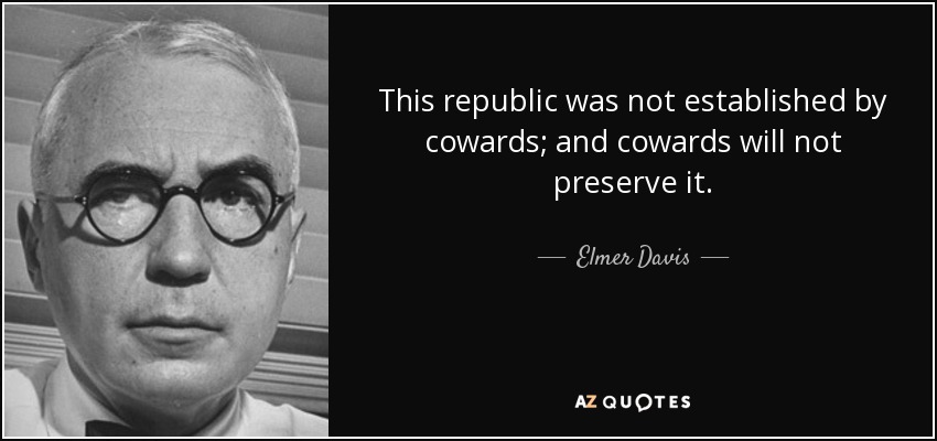 This republic was not established by cowards; and cowards will not preserve it. - Elmer Davis