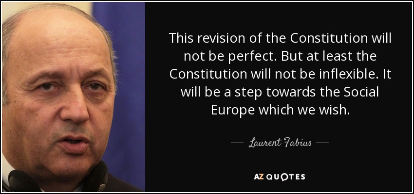 This revision of the Constitution will not be perfect. But at least the Constitution will not be inflexible. It will be a step towards the Social Europe which we wish. - Laurent Fabius
