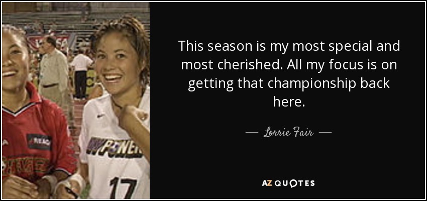 This season is my most special and most cherished. All my focus is on getting that championship back here. - Lorrie Fair