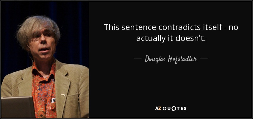 This sentence contradicts itself - no actually it doesn't. - Douglas Hofstadter