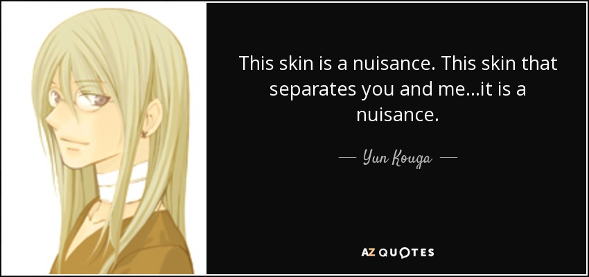 This skin is a nuisance. This skin that separates you and me...it is a nuisance. - Yun Kouga