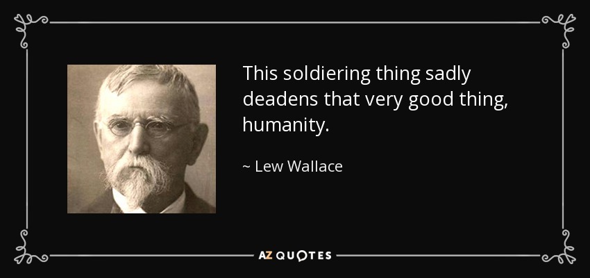 This soldiering thing sadly deadens that very good thing, humanity. - Lew Wallace