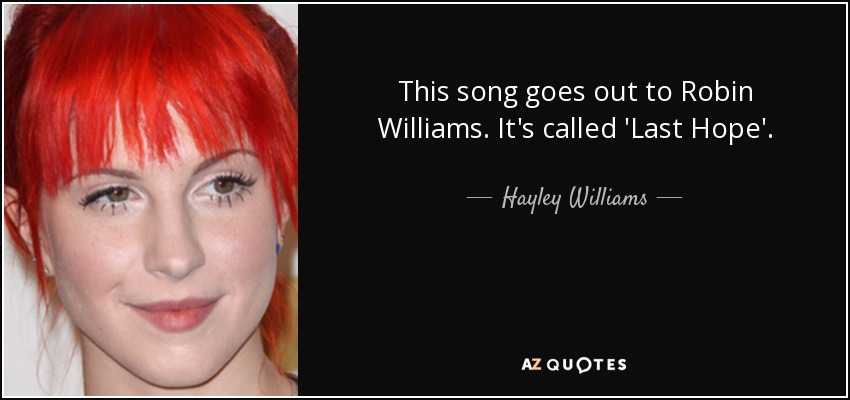 This song goes out to Robin Williams. It's called 'Last Hope'. - Hayley Williams