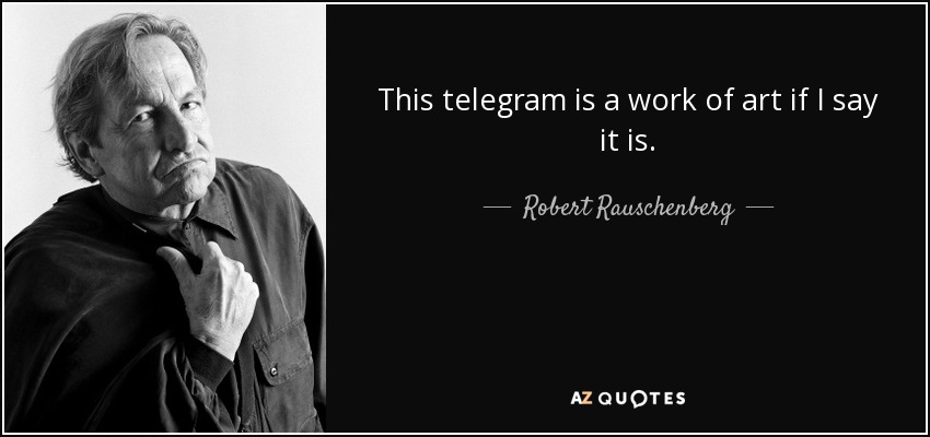 This telegram is a work of art if I say it is. - Robert Rauschenberg