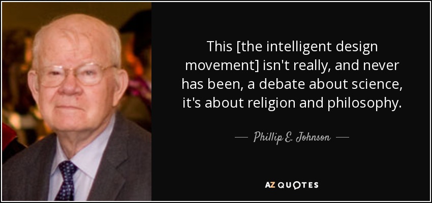 This [the intelligent design movement] isn't really, and never has been, a debate about science, it's about religion and philosophy. - Phillip E. Johnson