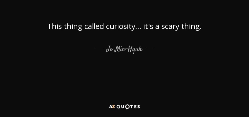 This thing called curiosity... it's a scary thing. - Jo Min-Hyuk