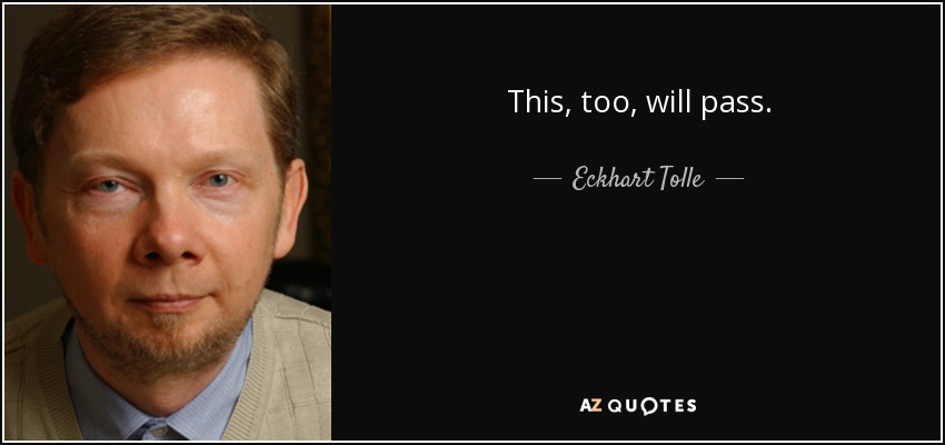 This, too, will pass. - Eckhart Tolle