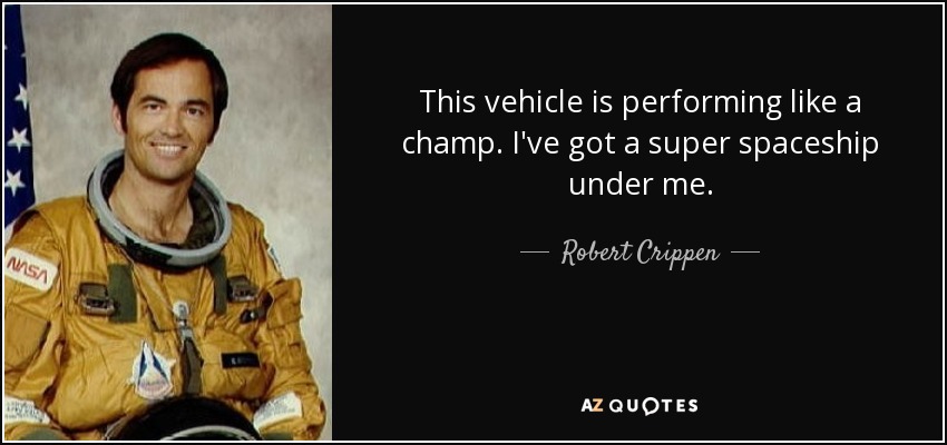 This vehicle is performing like a champ. I've got a super spaceship under me. - Robert Crippen