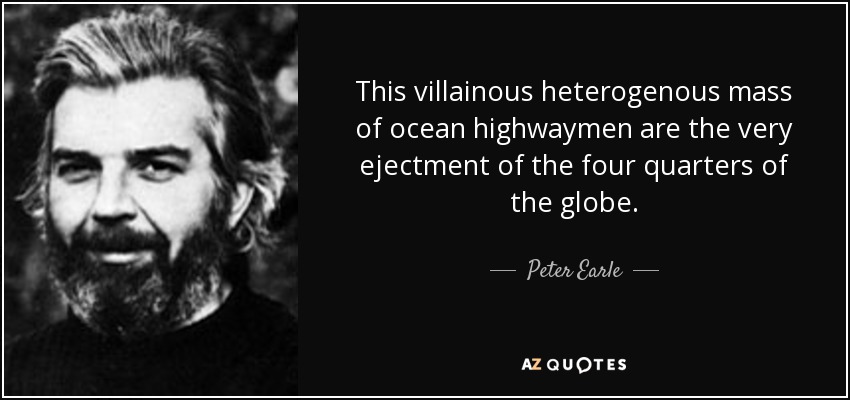 This villainous heterogenous mass of ocean highwaymen are the very ejectment of the four quarters of the globe. - Peter Earle