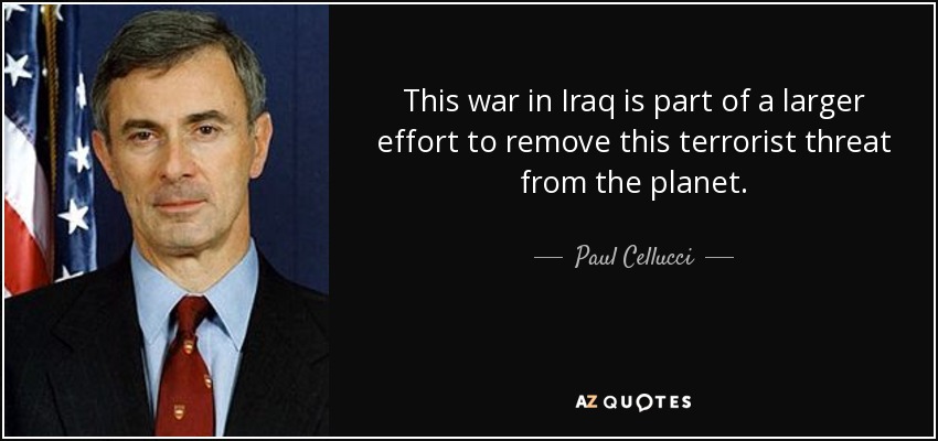 This war in Iraq is part of a larger effort to remove this terrorist threat from the planet. - Paul Cellucci