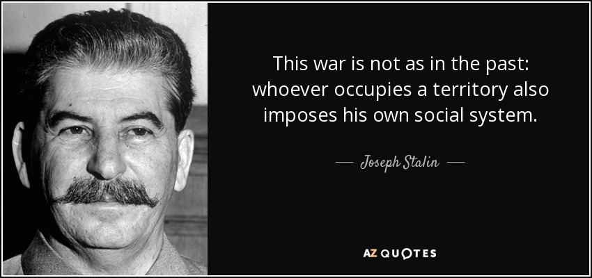 This war is not as in the past: whoever occupies a territory also imposes his own social system. - Joseph Stalin