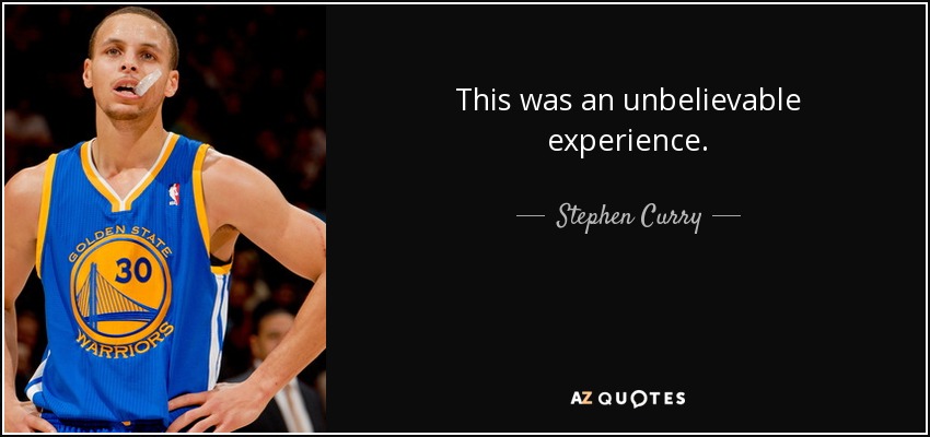 This was an unbelievable experience. - Stephen Curry