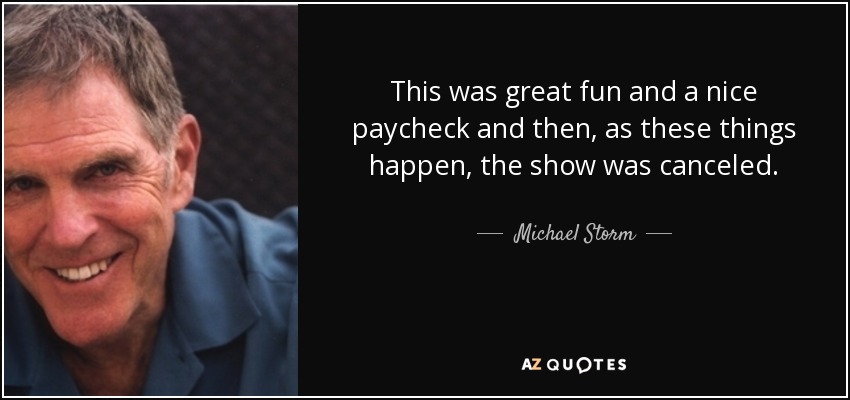 This was great fun and a nice paycheck and then, as these things happen, the show was canceled. - Michael Storm
