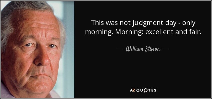 This was not judgment day - only morning. Morning: excellent and fair. - William Styron