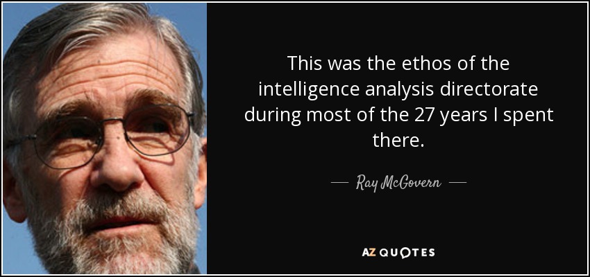 This was the ethos of the intelligence analysis directorate during most of the 27 years I spent there. - Ray McGovern