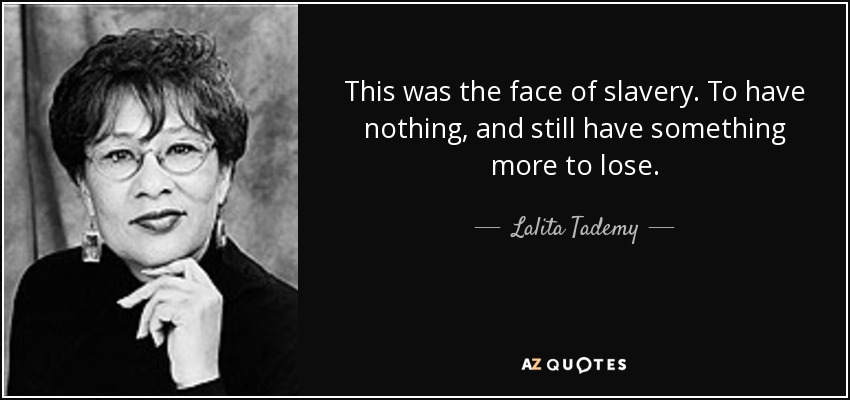This was the face of slavery. To have nothing, and still have something more to lose. - Lalita Tademy