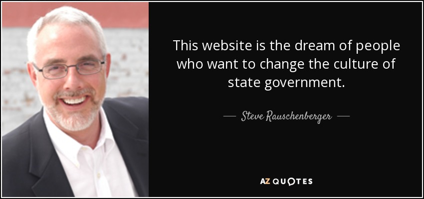 This website is the dream of people who want to change the culture of state government. - Steve Rauschenberger