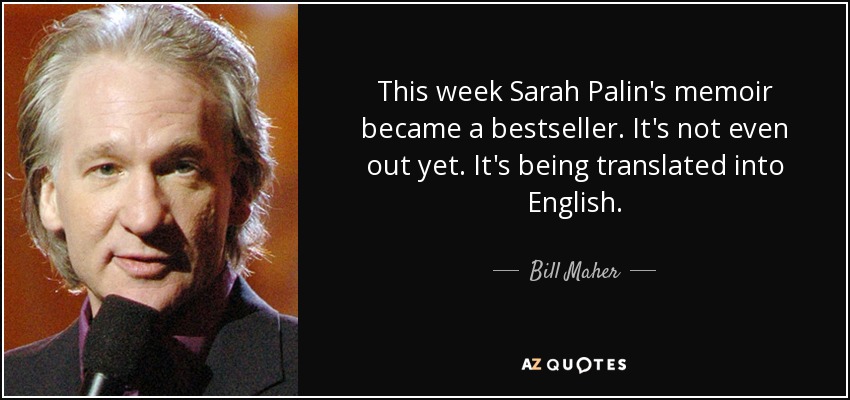 This week Sarah Palin's memoir became a bestseller. It's not even out yet. It's being translated into English. - Bill Maher