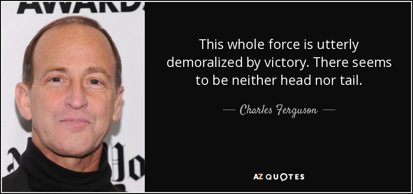 This whole force is utterly demoralized by victory. There seems to be neither head nor tail. - Charles Ferguson