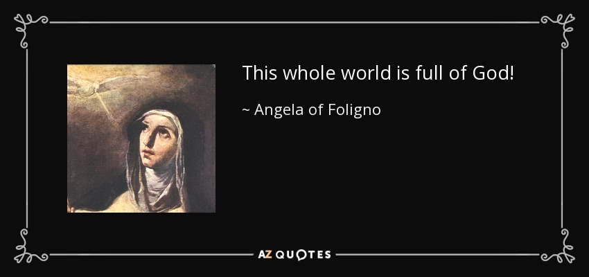 This whole world is full of God! - Angela of Foligno