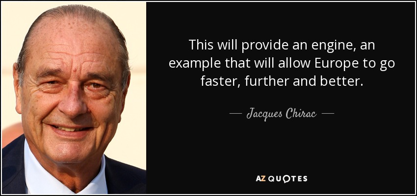 This will provide an engine, an example that will allow Europe to go faster, further and better. - Jacques Chirac