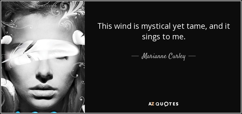 This wind is mystical yet tame, and it sings to me. - Marianne Curley