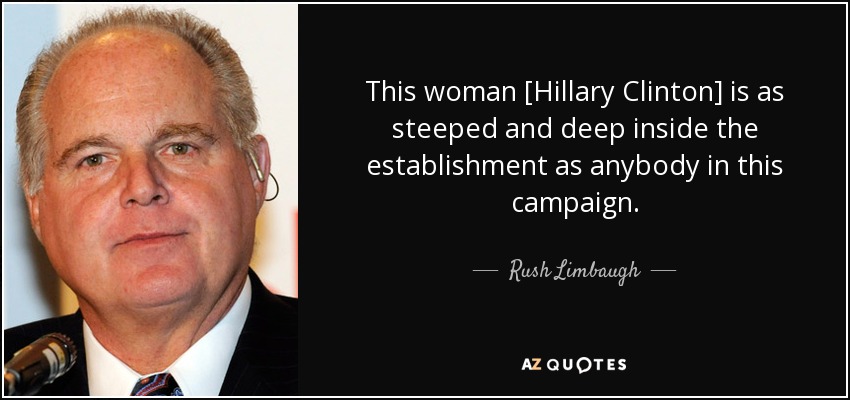 This woman [Hillary Clinton] is as steeped and deep inside the establishment as anybody in this campaign. - Rush Limbaugh