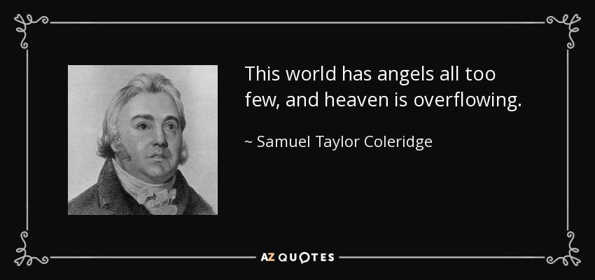 This world has angels all too few, and heaven is overflowing. - Samuel Taylor Coleridge