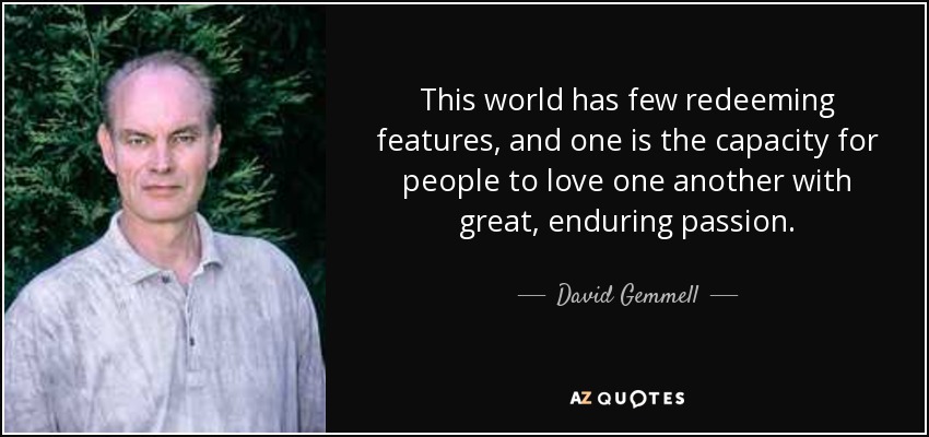 This world has few redeeming features, and one is the capacity for people to love one another with great, enduring passion. - David Gemmell