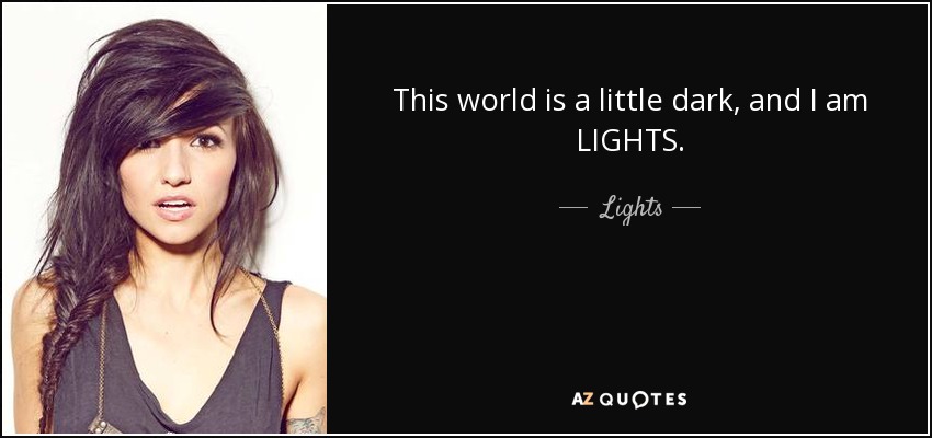 This world is a little dark, and I am LIGHTS. - Lights