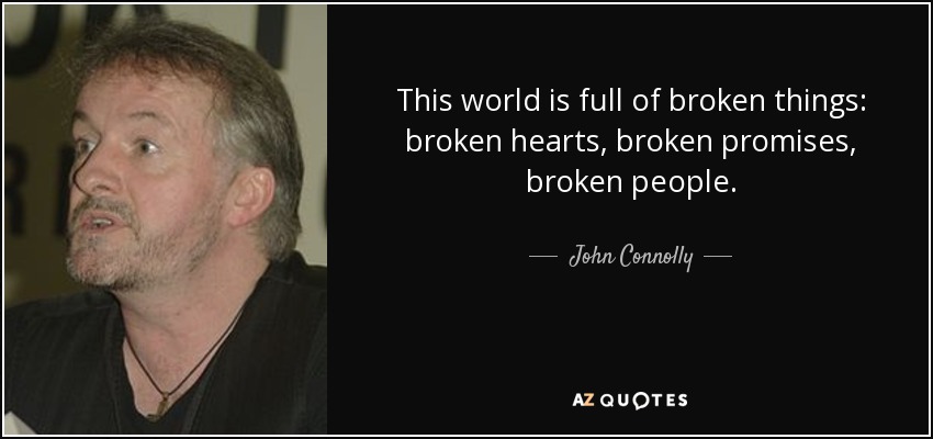 This world is full of broken things: broken hearts, broken promises, broken people. - John Connolly
