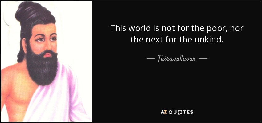 This world is not for the poor, nor the next for the unkind. - Thiruvalluvar