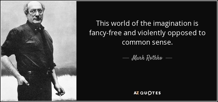 This world of the imagination is fancy-free and violently opposed to common sense. - Mark Rothko