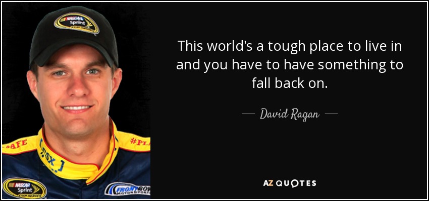 This world's a tough place to live in and you have to have something to fall back on. - David Ragan