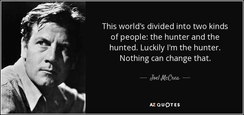 This world's divided into two kinds of people: the hunter and the hunted. Luckily I'm the hunter. Nothing can change that. - Joel McCrea