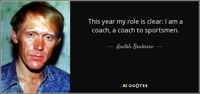 This year my role is clear: I am a coach, a coach to sportsmen. - Anatoli Boukreev