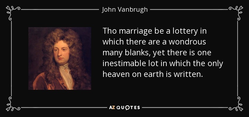 Tho marriage be a lottery in which there are a wondrous many blanks, yet there is one inestimable lot in which the only heaven on earth is written. - John Vanbrugh