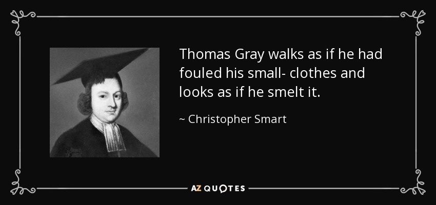 Thomas Gray walks as if he had fouled his small- clothes and looks as if he smelt it. - Christopher Smart