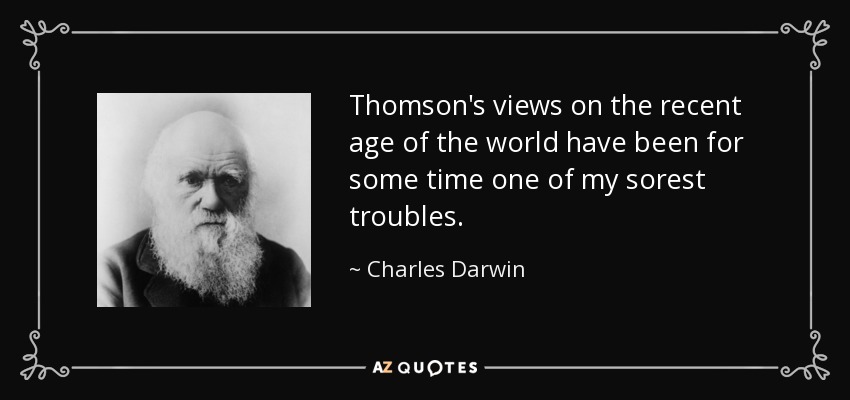 Thomson's views on the recent age of the world have been for some time one of my sorest troubles. - Charles Darwin