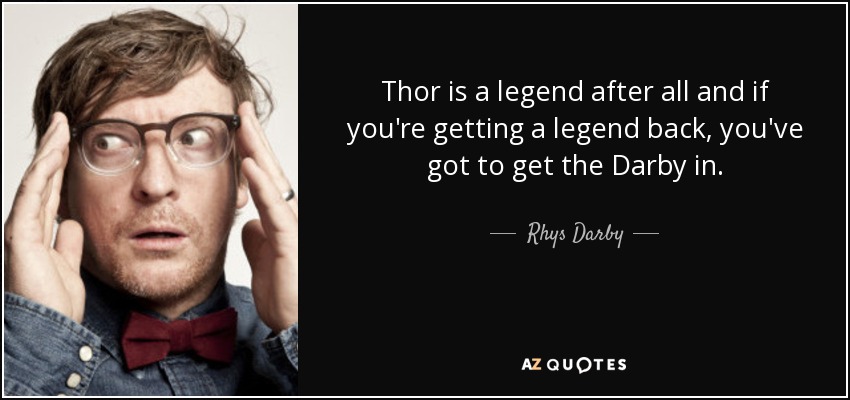 Thor is a legend after all and if you're getting a legend back, you've got to get the Darby in. - Rhys Darby