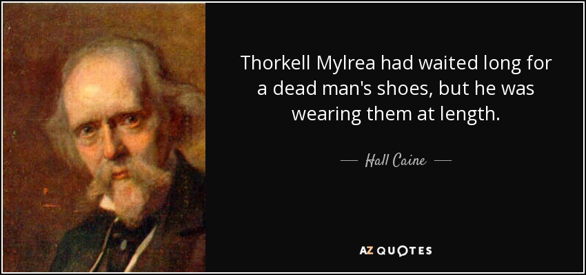 Thorkell Mylrea had waited long for a dead man's shoes, but he was wearing them at length. - Hall Caine