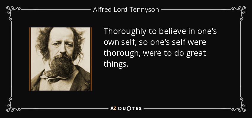 Thoroughly to believe in one's own self, so one's self were thorough, were to do great things. - Alfred Lord Tennyson