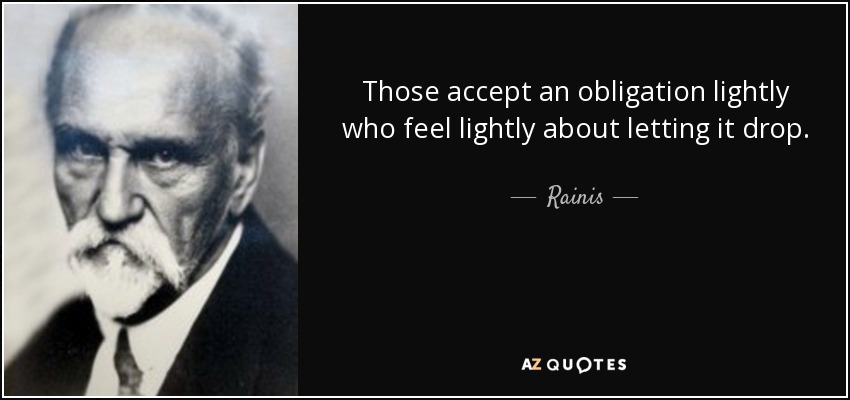 Those accept an obligation lightly who feel lightly about letting it drop. - Rainis