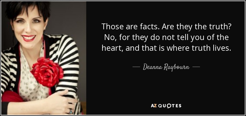 Those are facts. Are they the truth? No, for they do not tell you of the heart, and that is where truth lives. - Deanna Raybourn