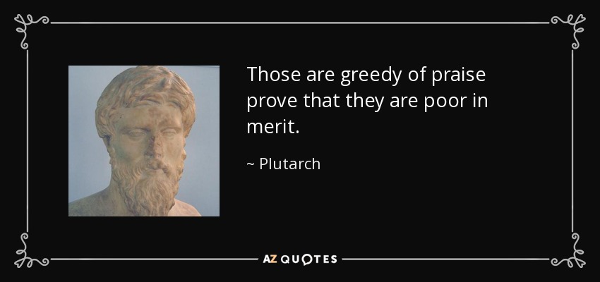 Those are greedy of praise prove that they are poor in merit. - Plutarch