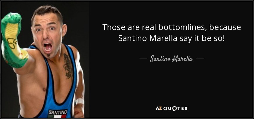 Those are real bottomlines, because Santino Marella say it be so! - Santino Marella