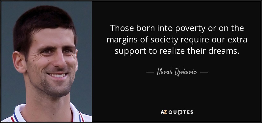 Those born into poverty or on the margins of society require our extra support to realize their dreams. - Novak Djokovic